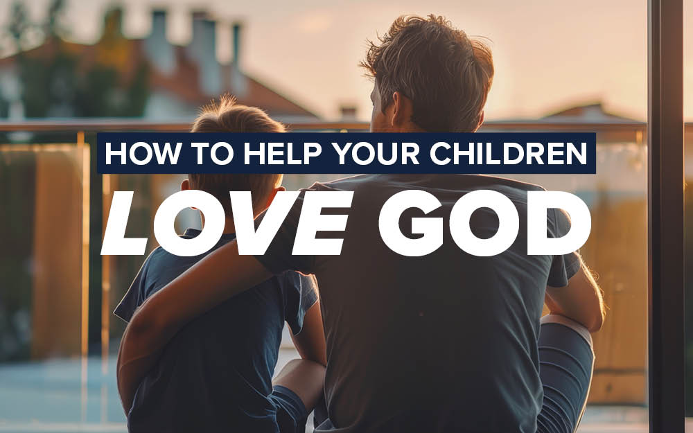 How to Help Your Children Love God